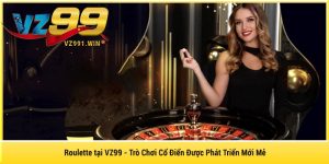 Roulette tại VZ99 – Trò Chơi Cổ Điển Được Phát Triển Mới Mẻ